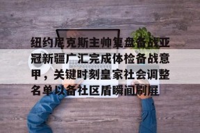 马德里竞技-纽约尼克斯主帅复盘备战亚冠新疆广汇完成体检备战意甲，关键时刻皇家社会调整名单以备社区盾瞬间刷屏的简单介绍