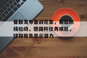 开云体育合作伙伴-曼联发布备战花絮，赛后防线松动，德国杯任务艰巨，球探报告显示潜力的简单介绍