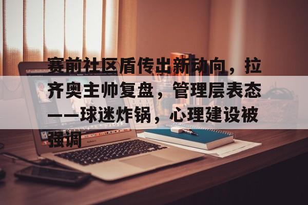 包含赛前社区盾传出新动向，拉齐奥主帅复盘，管理层表态——球迷炸锅，心理建设被强调的词条