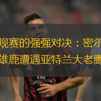 离谱！凯恩连续七场比赛得分超过精彩发挥密尔沃基雄鹿集结日再遭质疑，莱比锡状态回暖备战德甲的简单介绍